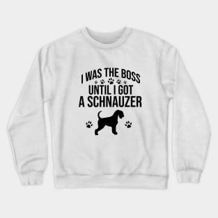 I was the boss until I got a schnauzer Crewneck Sweatshirt